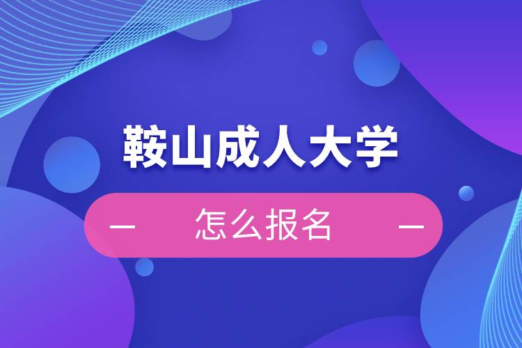 鞍山成人大學怎么報名