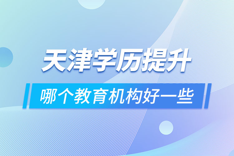 天津學歷提升哪個教育機構好一些