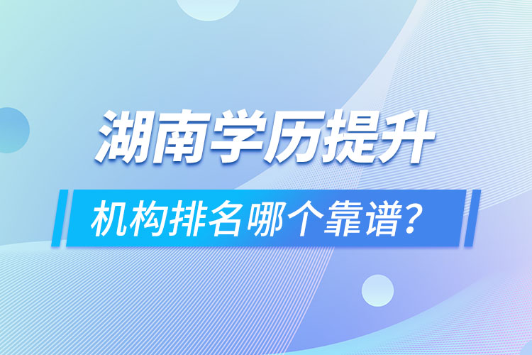 湖南學(xué)歷提升機(jī)構(gòu)排名哪個(gè)靠譜？