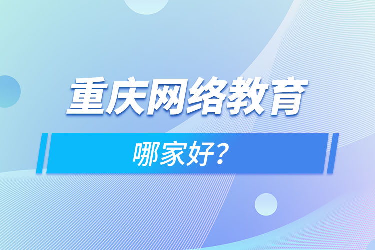 重慶網(wǎng)絡教育哪家好？