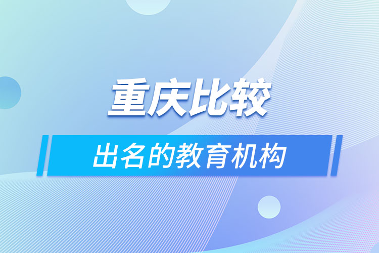 重慶比較出名的教育機(jī)構(gòu)？