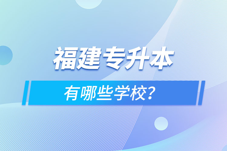 福建專升本有哪些學(xué)校？