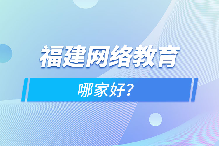 福建網(wǎng)絡(luò)教育哪家好？