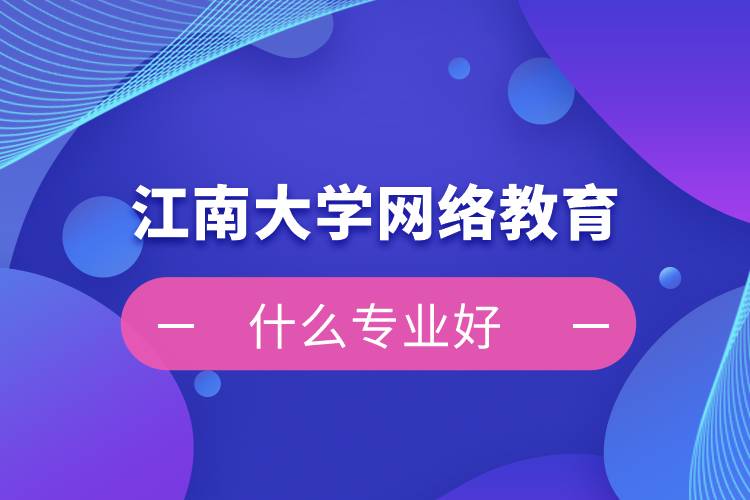 江南大學網(wǎng)絡教育什么專業(yè)好