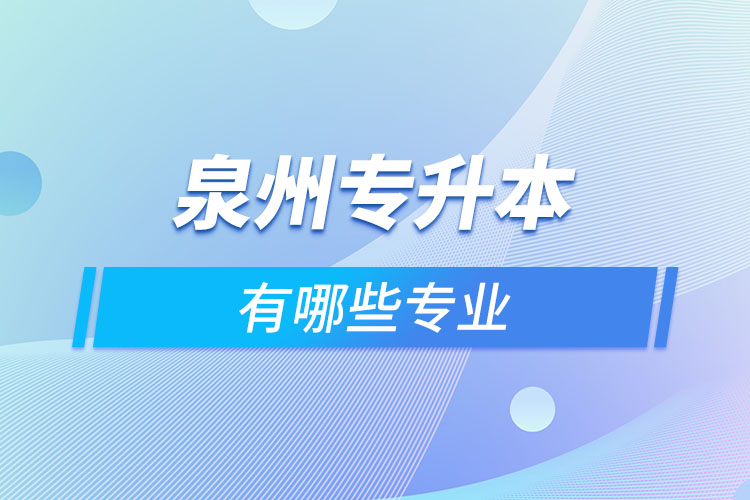 泉州專升本有哪些專業(yè)可以選擇？