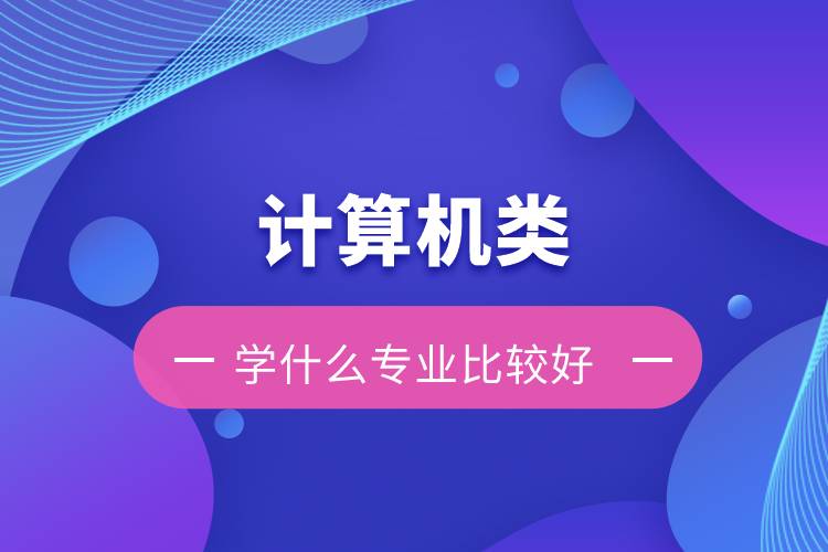 計算機類學(xué)什么專業(yè)比較好