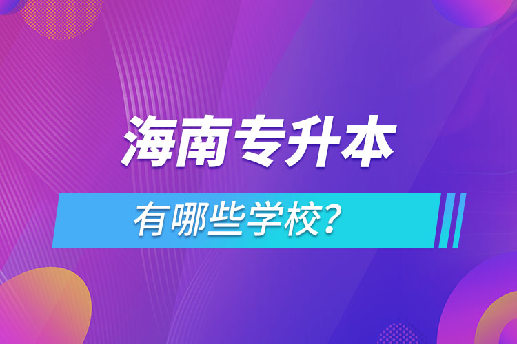 海南專升本有哪些學(xué)校？