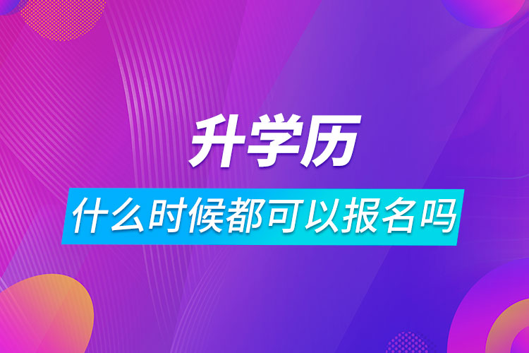 升學(xué)歷什么時候都可以報名嗎