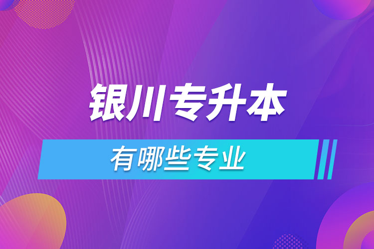 銀川專升本有哪些專業(yè)？