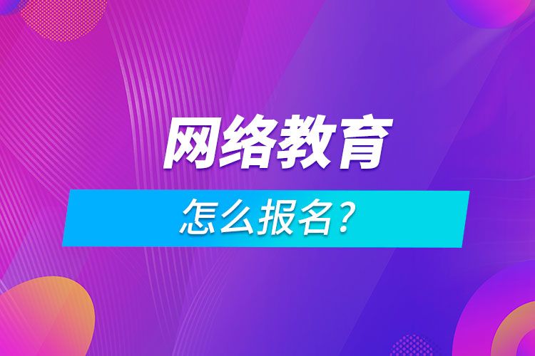 網(wǎng)絡教育怎么報名?