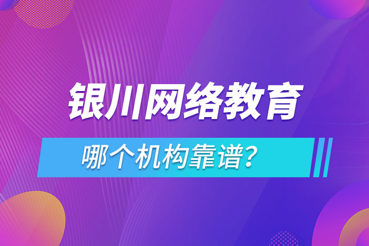 銀川網絡教育哪個機構靠譜？