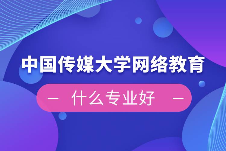 中國傳媒大學網(wǎng)絡教育什么專業(yè)好