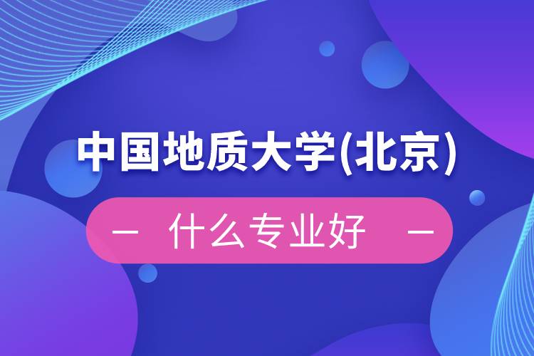 中國地質(zhì)大學(xué)(北京)網(wǎng)絡(luò)教育什么專業(yè)好