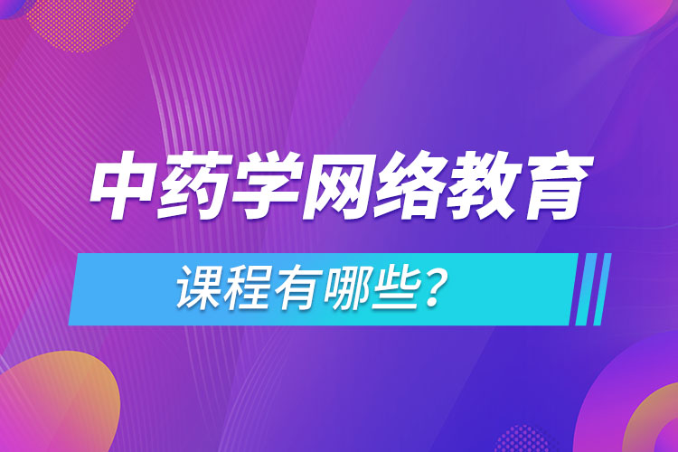 ?中藥學網(wǎng)絡教育專業(yè)課程有哪些？