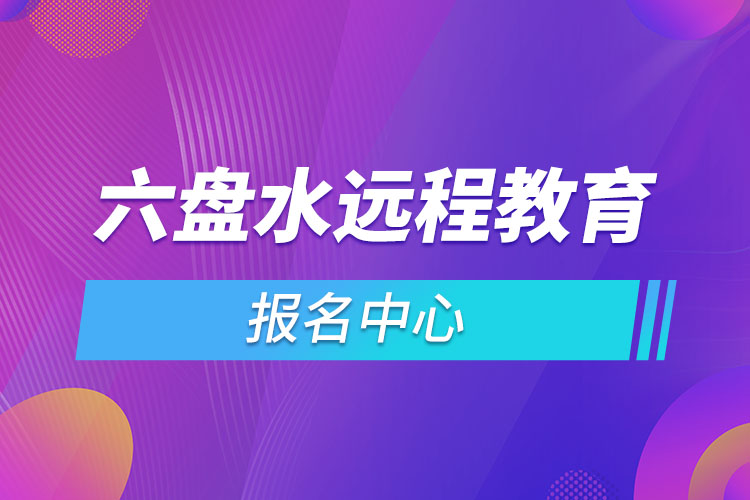 2021六盤水遠(yuǎn)程教育報(bào)名中心