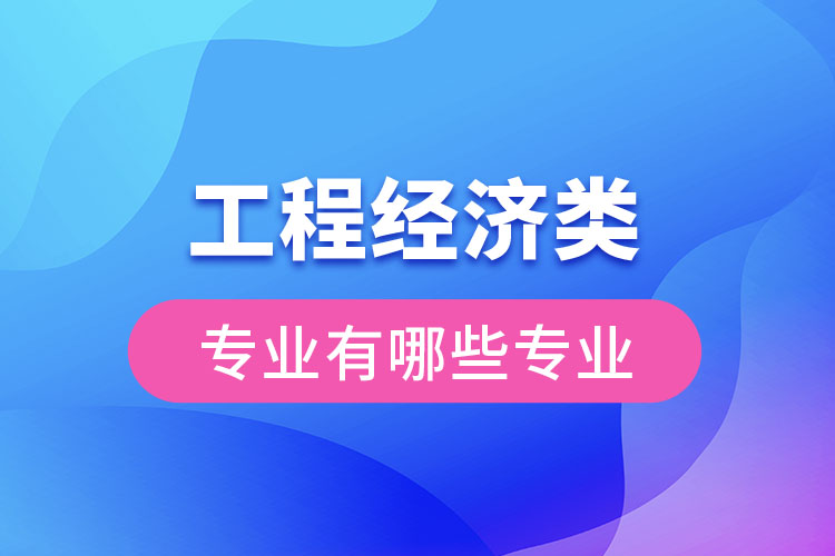 工程經(jīng)濟類專業(yè)有哪些專業(yè)