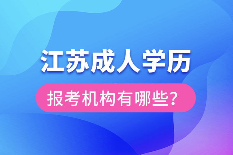 江蘇成人學(xué)歷報(bào)考機(jī)構(gòu)有哪些？