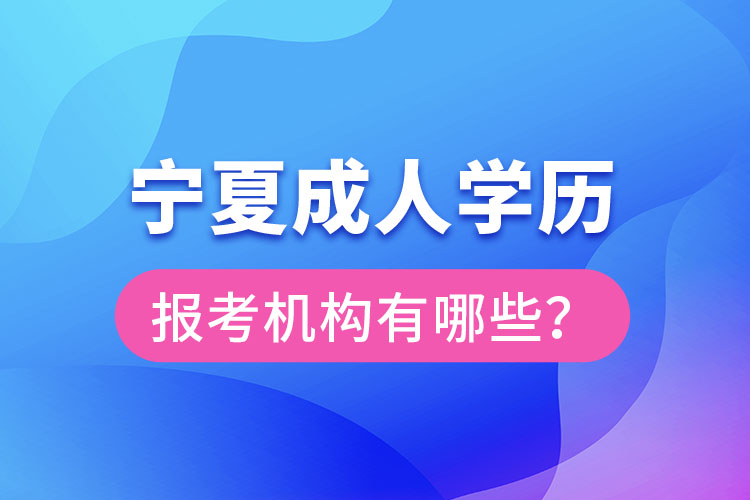 寧夏成人學(xué)歷報(bào)考機(jī)構(gòu)有哪些？