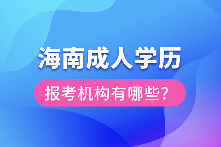 海南成人學(xué)歷報(bào)考機(jī)構(gòu)有哪些？