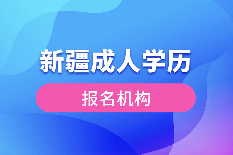 新疆成人學(xué)歷報考機構(gòu)有哪些？