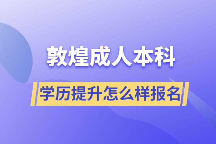 敦煌成人本科學歷提升怎么樣報名