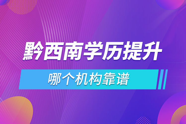 黔西南學(xué)歷提升哪個(gè)機(jī)構(gòu)靠譜？