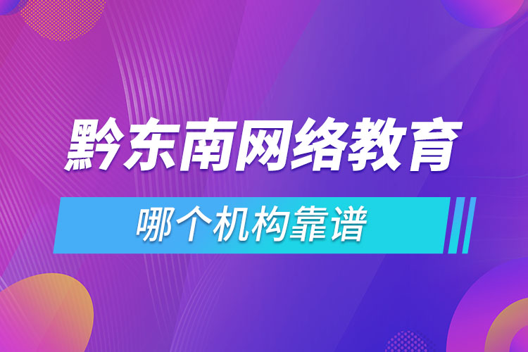 黔東南網(wǎng)絡教育哪個機構靠譜？