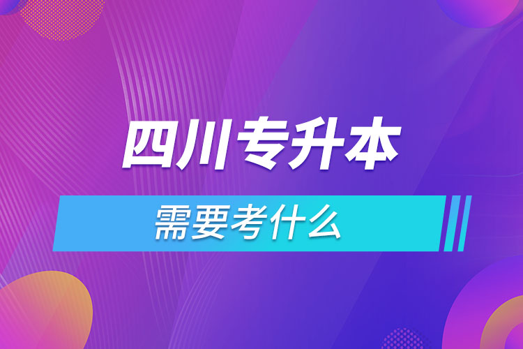 四川專升本需要考什么？