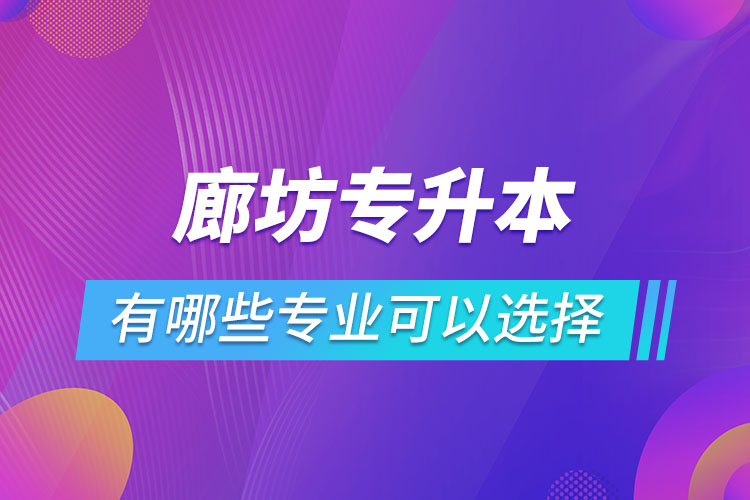 廊坊專(zhuān)升本有哪些專(zhuān)業(yè)可以選擇？