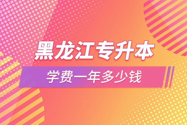 黑龍江專升本學費一年多少錢