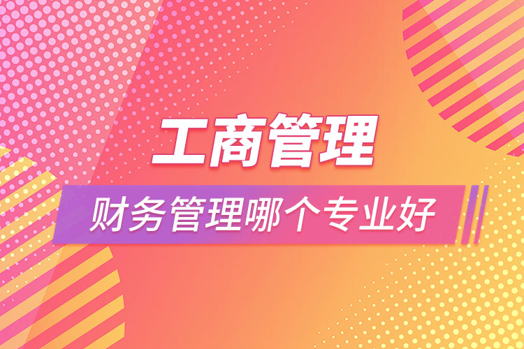 工商管理和財務(wù)管理哪個專業(yè)好