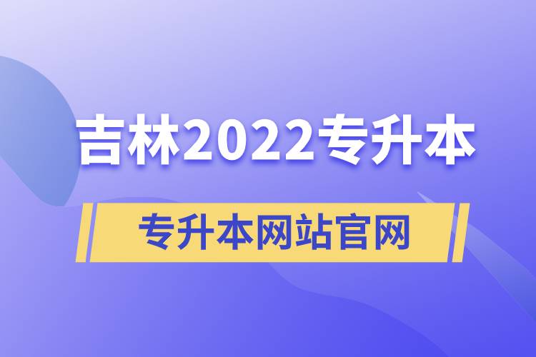 吉林2022專升本網(wǎng)站官網(wǎng)