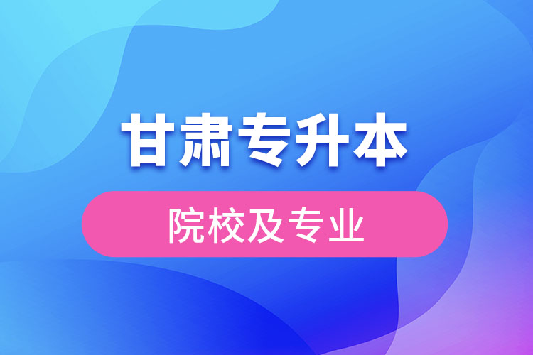 甘肅專(zhuān)升本院校及專(zhuān)業(yè)2021