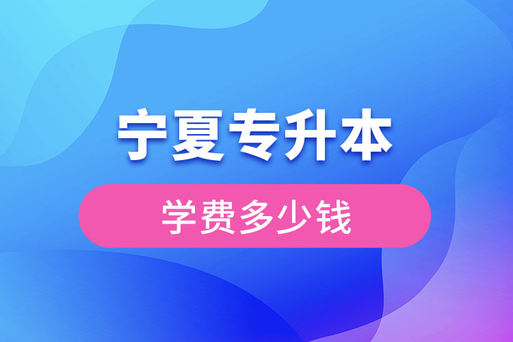 寧夏專升本學(xué)費(fèi)大概多少錢