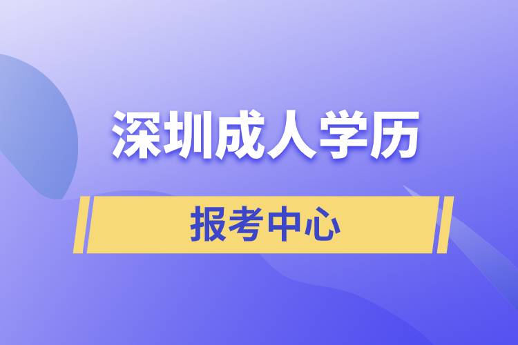 深圳成人學(xué)歷報考中心