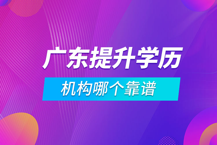 廣東提升學歷的機構哪個靠譜