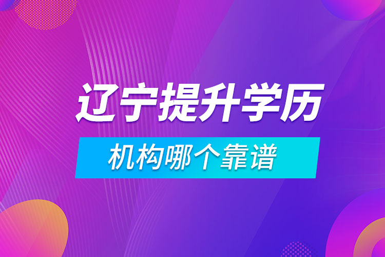 遼寧提升學歷的機構哪個靠譜