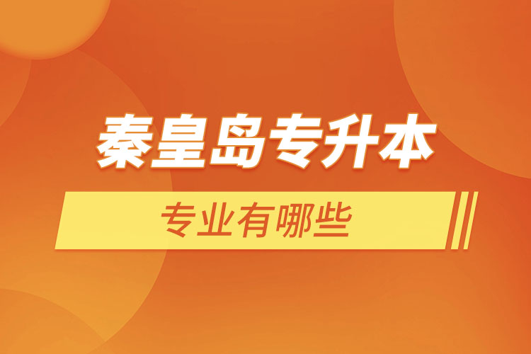 秦皇島專升本有哪些專業(yè)可以選擇？