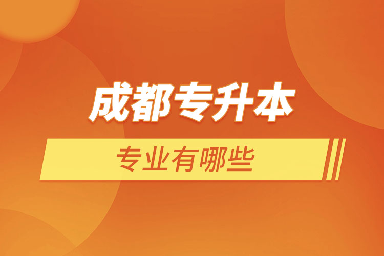 成都專升本有哪些專業(yè)可以選擇？