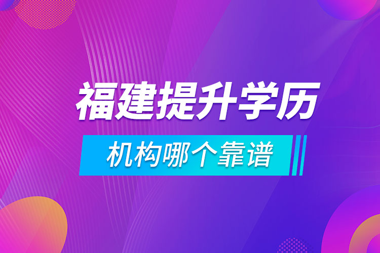 福建提升學(xué)歷的機(jī)構(gòu)哪個(gè)靠譜