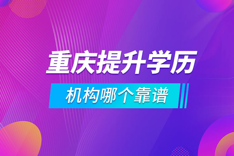 重慶提升學歷的機構(gòu)哪個靠譜