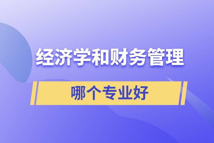 經(jīng)濟學和財務(wù)管理哪個專業(yè)好