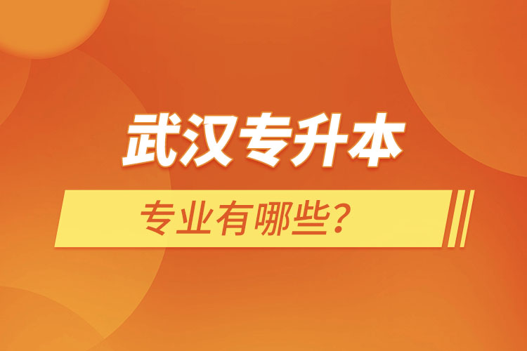 武漢專升本有哪些專業(yè)可以選擇？