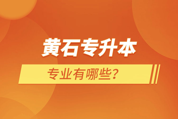 黃石專升本有哪些專業(yè)可以選擇？