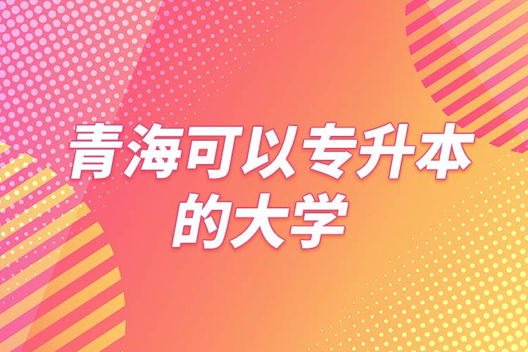 青海可以專升本的大學