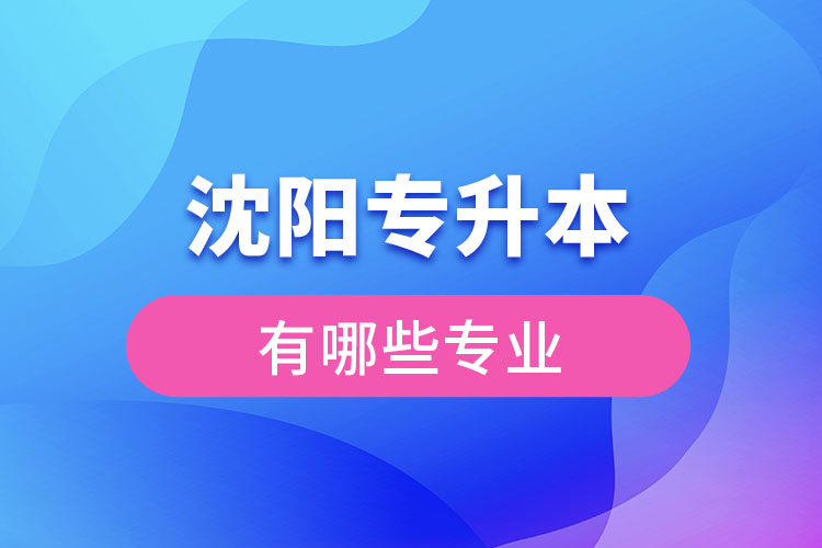 沈陽專升本有哪些專業(yè)可以選擇？