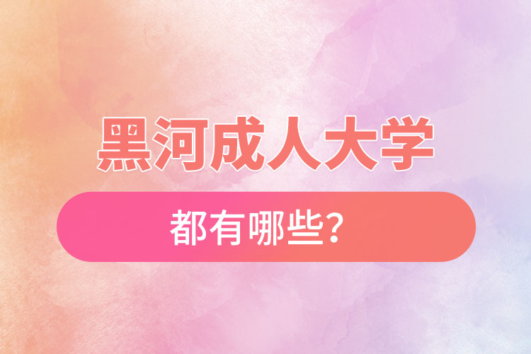 黑河成人大學(xué)都有哪些？