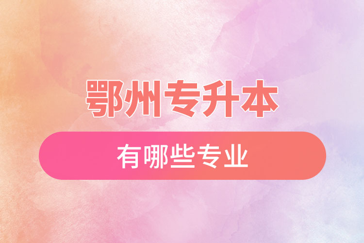 鄂州專升本有哪些專業(yè)可以選擇？