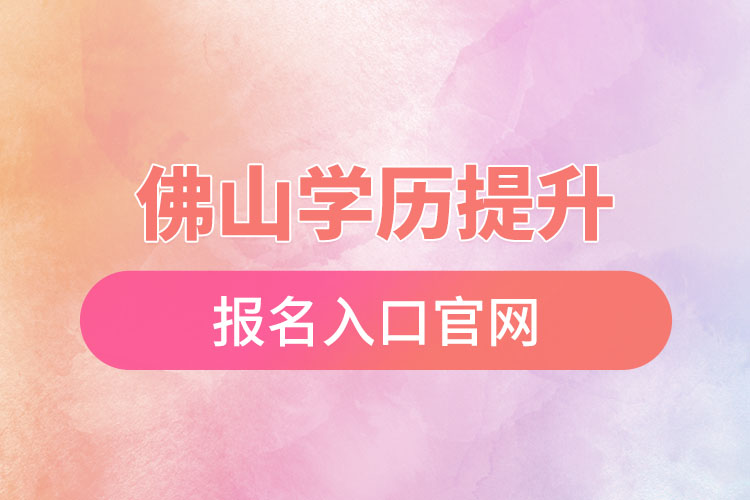 佛山學歷提升官網(wǎng)報名入口