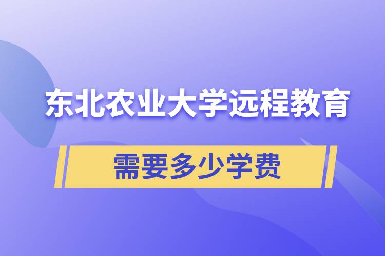 東北農(nóng)業(yè)大學遠程網(wǎng)絡教育學院需要多少學費和怎么交費？